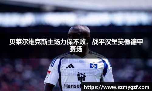 贝莱尔维克斯主场力保不败，战平汉堡笑傲德甲赛场