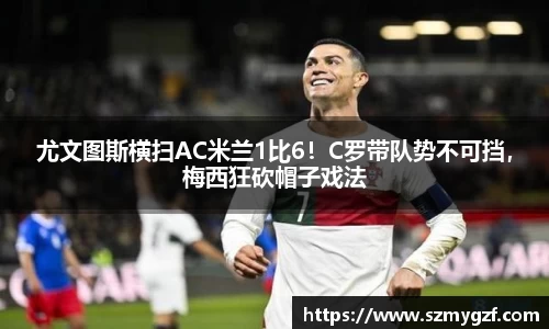 尤文图斯横扫AC米兰1比6！C罗带队势不可挡，梅西狂砍帽子戏法