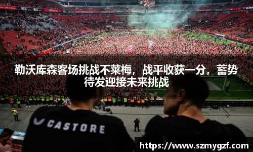 勒沃库森客场挑战不莱梅，战平收获一分，蓄势待发迎接未来挑战