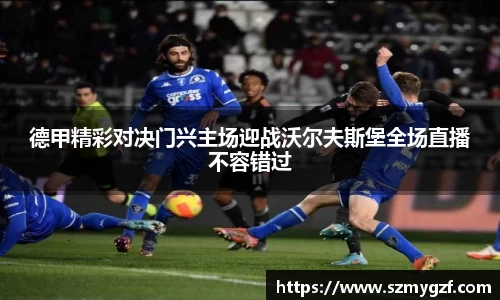 德甲精彩对决门兴主场迎战沃尔夫斯堡全场直播不容错过