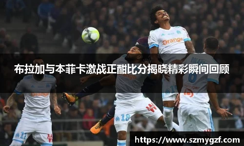 布拉加与本菲卡激战正酣比分揭晓精彩瞬间回顾