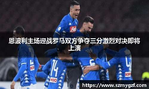 恩波利主场迎战罗马双方争夺三分激烈对决即将上演