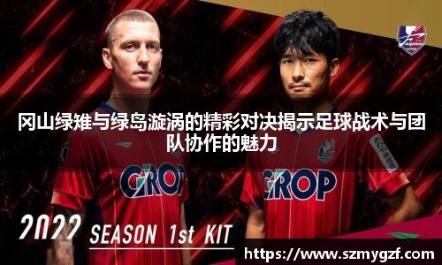 冈山绿雉与绿岛漩涡的精彩对决揭示足球战术与团队协作的魅力