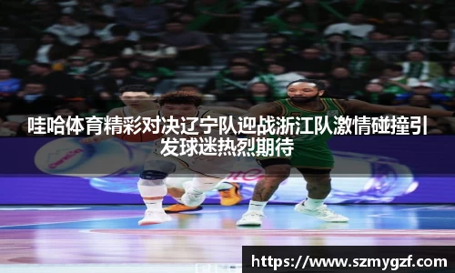 哇哈体育精彩对决辽宁队迎战浙江队激情碰撞引发球迷热烈期待