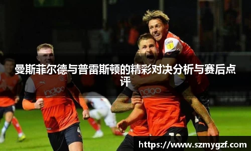 曼斯菲尔德与普雷斯顿的精彩对决分析与赛后点评