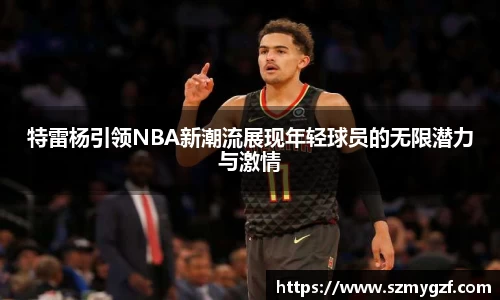 特雷杨引领NBA新潮流展现年轻球员的无限潜力与激情