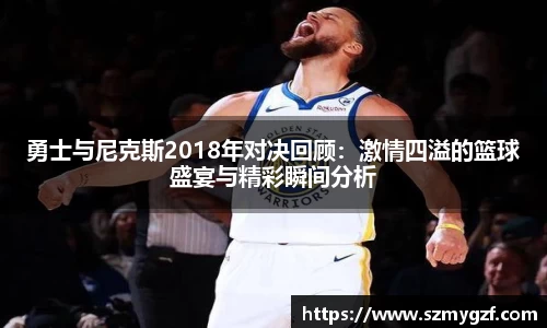 勇士与尼克斯2018年对决回顾：激情四溢的篮球盛宴与精彩瞬间分析