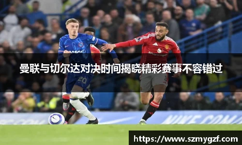 曼联与切尔达对决时间揭晓精彩赛事不容错过