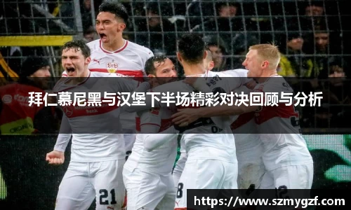 拜仁慕尼黑与汉堡下半场精彩对决回顾与分析
