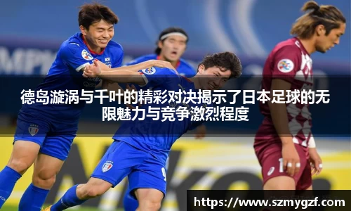 德岛漩涡与千叶的精彩对决揭示了日本足球的无限魅力与竞争激烈程度