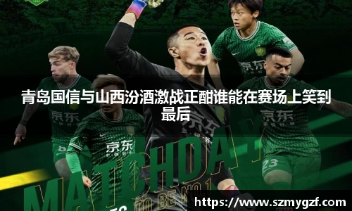 青岛国信与山西汾酒激战正酣谁能在赛场上笑到最后