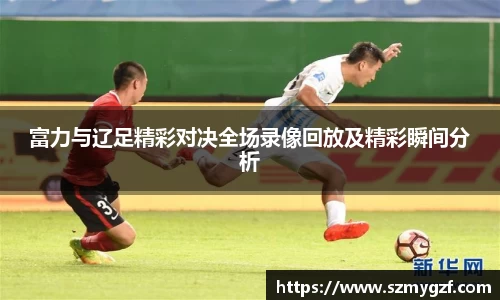富力与辽足精彩对决全场录像回放及精彩瞬间分析