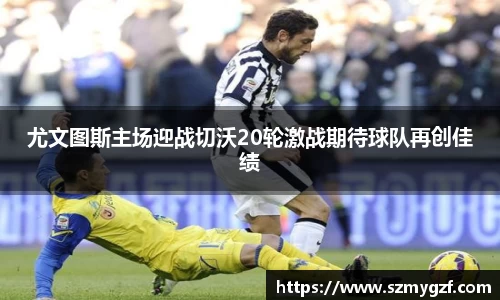 尤文图斯主场迎战切沃20轮激战期待球队再创佳绩