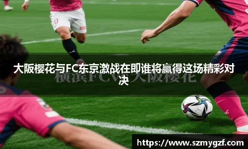 大阪樱花与FC东京激战在即谁将赢得这场精彩对决