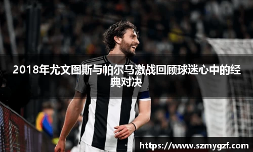 2018年尤文图斯与帕尔马激战回顾球迷心中的经典对决
