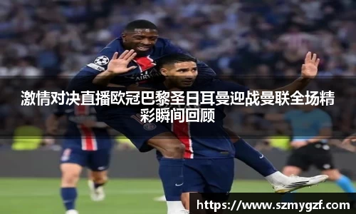 激情对决直播欧冠巴黎圣日耳曼迎战曼联全场精彩瞬间回顾