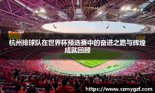 杭州排球队在世界杯预选赛中的奋进之路与辉煌成就回顾