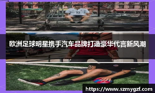 欧洲足球明星携手汽车品牌打造豪华代言新风潮
