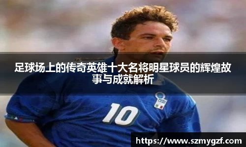 足球场上的传奇英雄十大名将明星球员的辉煌故事与成就解析