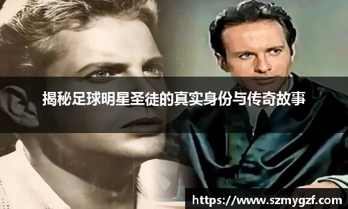 揭秘足球明星圣徒的真实身份与传奇故事